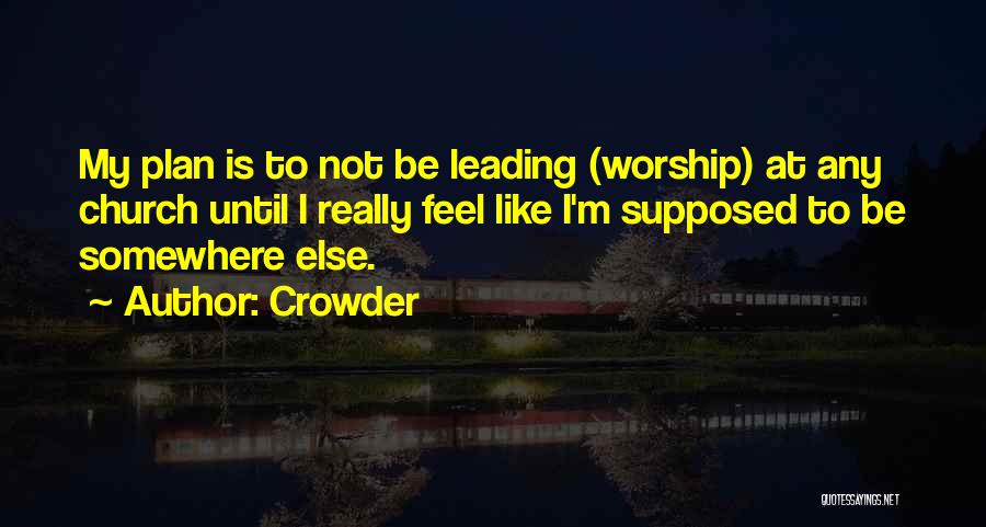 Crowder Quotes: My Plan Is To Not Be Leading (worship) At Any Church Until I Really Feel Like I'm Supposed To Be