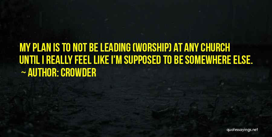 Crowder Quotes: My Plan Is To Not Be Leading (worship) At Any Church Until I Really Feel Like I'm Supposed To Be