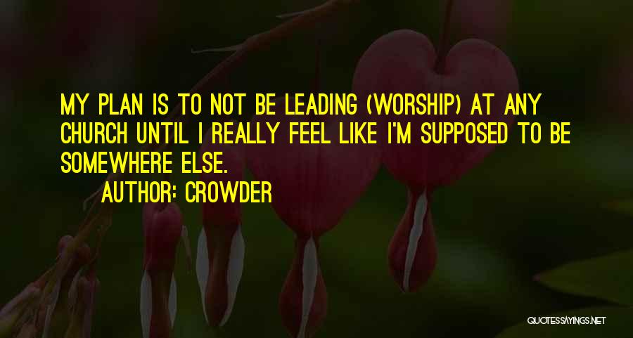 Crowder Quotes: My Plan Is To Not Be Leading (worship) At Any Church Until I Really Feel Like I'm Supposed To Be