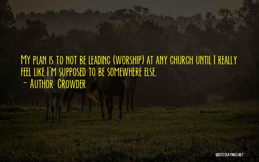 Crowder Quotes: My Plan Is To Not Be Leading (worship) At Any Church Until I Really Feel Like I'm Supposed To Be