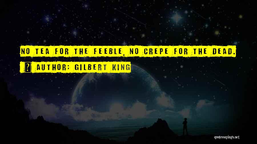 Gilbert King Quotes: No Tea For The Feeble, No Crepe For The Dead.