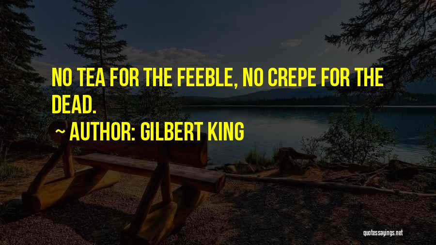 Gilbert King Quotes: No Tea For The Feeble, No Crepe For The Dead.