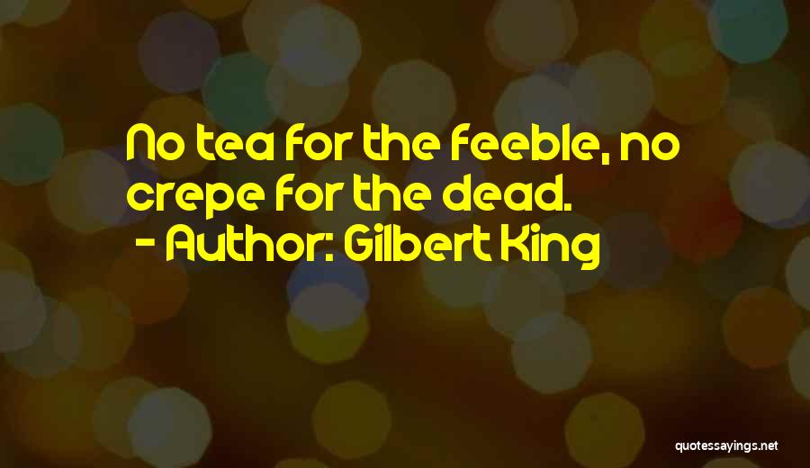 Gilbert King Quotes: No Tea For The Feeble, No Crepe For The Dead.