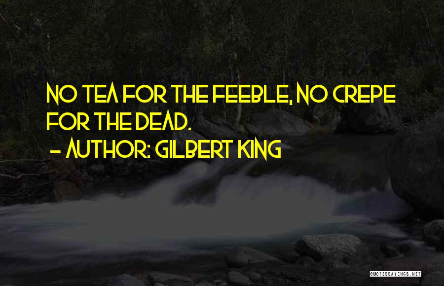 Gilbert King Quotes: No Tea For The Feeble, No Crepe For The Dead.
