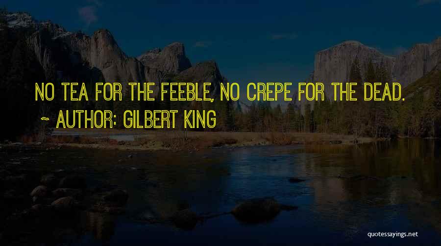 Gilbert King Quotes: No Tea For The Feeble, No Crepe For The Dead.