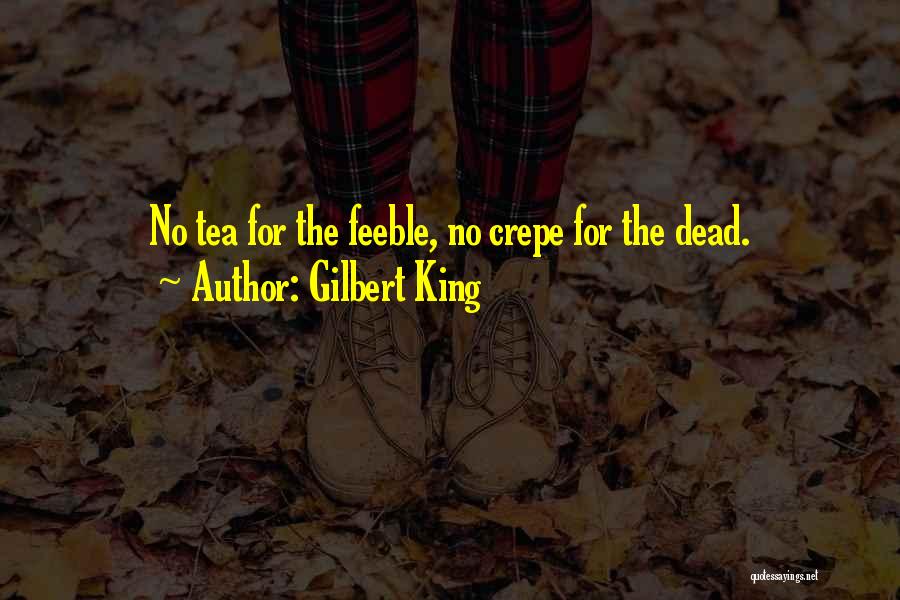 Gilbert King Quotes: No Tea For The Feeble, No Crepe For The Dead.