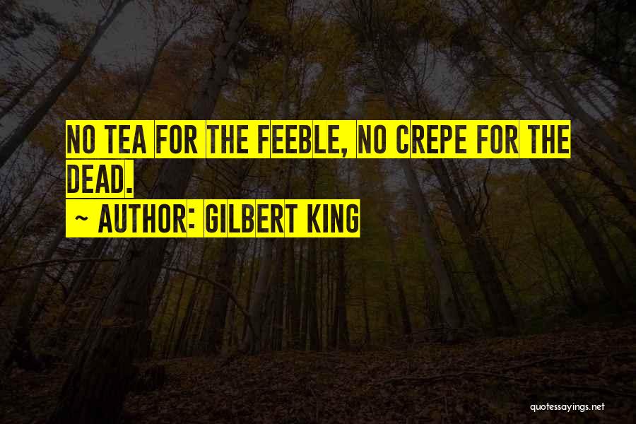 Gilbert King Quotes: No Tea For The Feeble, No Crepe For The Dead.