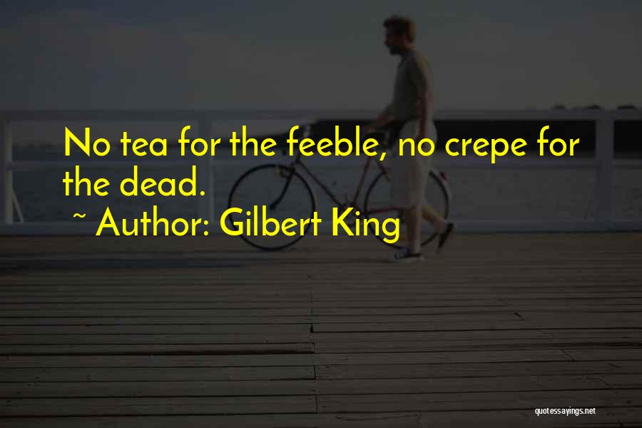 Gilbert King Quotes: No Tea For The Feeble, No Crepe For The Dead.