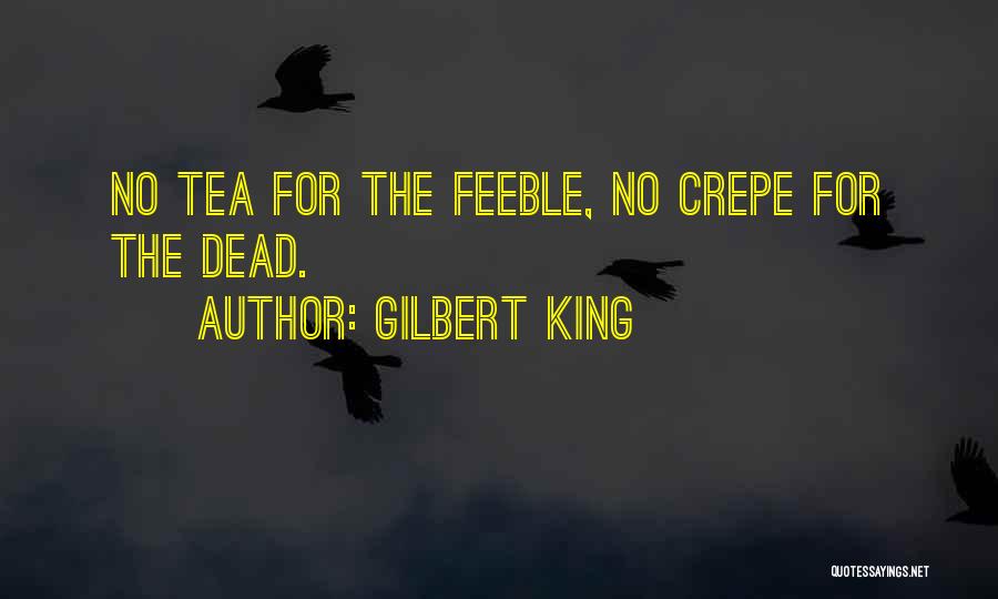 Gilbert King Quotes: No Tea For The Feeble, No Crepe For The Dead.