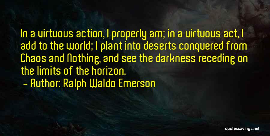 Ralph Waldo Emerson Quotes: In A Virtuous Action, I Properly Am; In A Virtuous Act, I Add To The World; I Plant Into Deserts