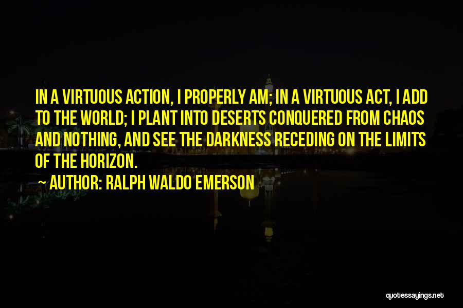 Ralph Waldo Emerson Quotes: In A Virtuous Action, I Properly Am; In A Virtuous Act, I Add To The World; I Plant Into Deserts