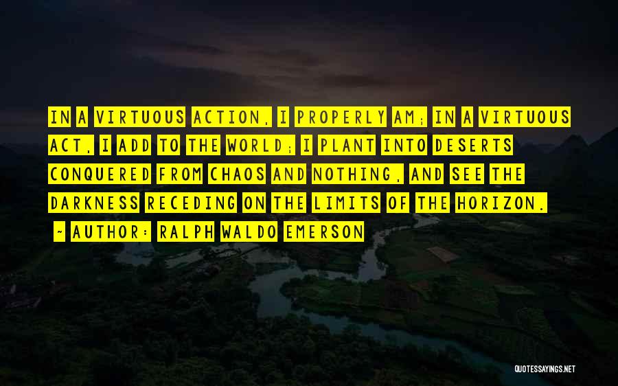 Ralph Waldo Emerson Quotes: In A Virtuous Action, I Properly Am; In A Virtuous Act, I Add To The World; I Plant Into Deserts