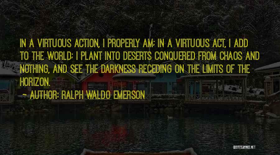 Ralph Waldo Emerson Quotes: In A Virtuous Action, I Properly Am; In A Virtuous Act, I Add To The World; I Plant Into Deserts
