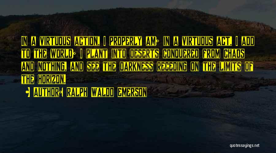 Ralph Waldo Emerson Quotes: In A Virtuous Action, I Properly Am; In A Virtuous Act, I Add To The World; I Plant Into Deserts