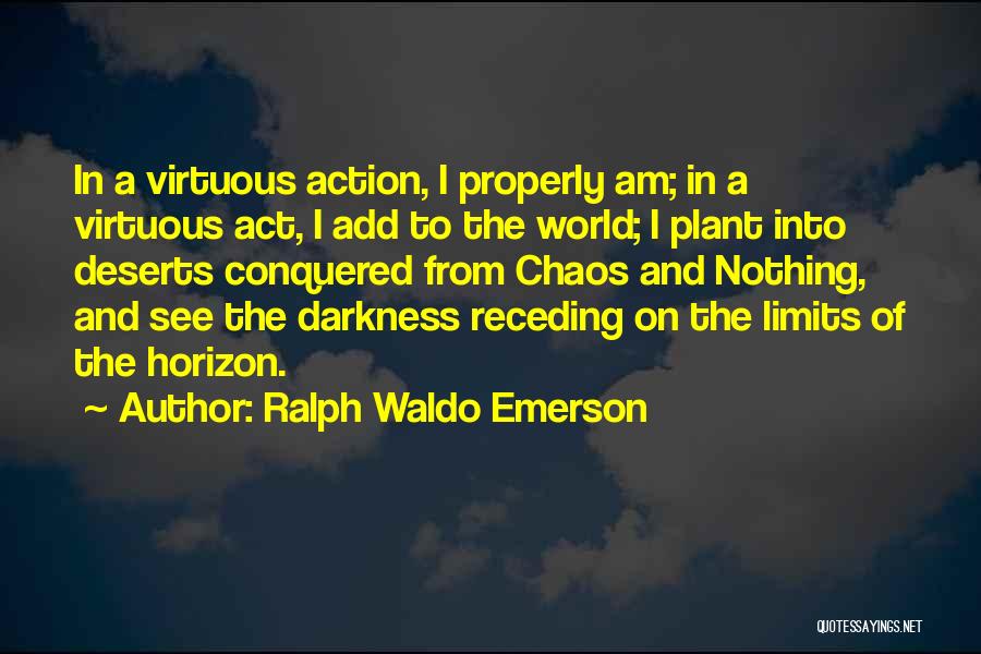 Ralph Waldo Emerson Quotes: In A Virtuous Action, I Properly Am; In A Virtuous Act, I Add To The World; I Plant Into Deserts