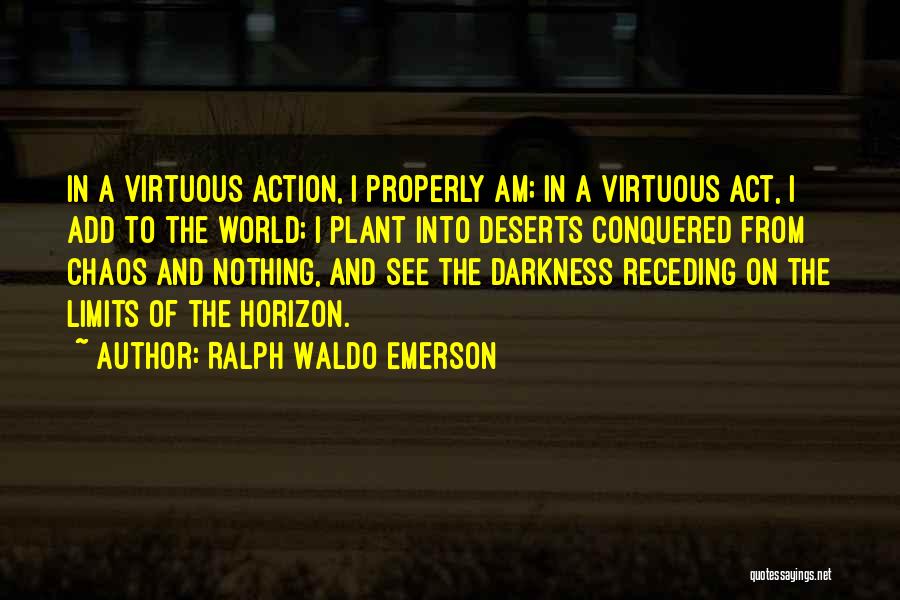 Ralph Waldo Emerson Quotes: In A Virtuous Action, I Properly Am; In A Virtuous Act, I Add To The World; I Plant Into Deserts