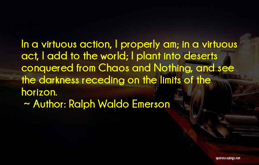 Ralph Waldo Emerson Quotes: In A Virtuous Action, I Properly Am; In A Virtuous Act, I Add To The World; I Plant Into Deserts