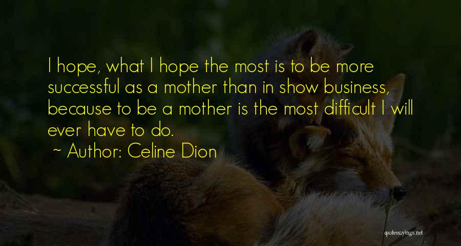 Celine Dion Quotes: I Hope, What I Hope The Most Is To Be More Successful As A Mother Than In Show Business, Because