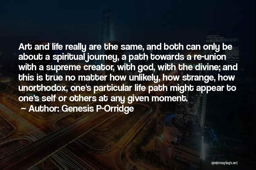 Genesis P-Orridge Quotes: Art And Life Really Are The Same, And Both Can Only Be About A Spiritual Journey, A Path Towards A
