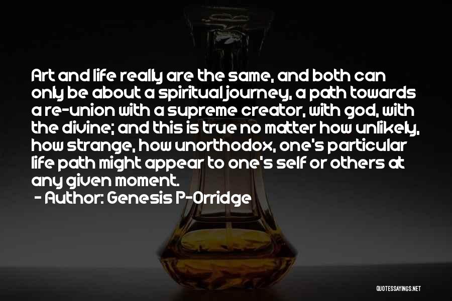 Genesis P-Orridge Quotes: Art And Life Really Are The Same, And Both Can Only Be About A Spiritual Journey, A Path Towards A