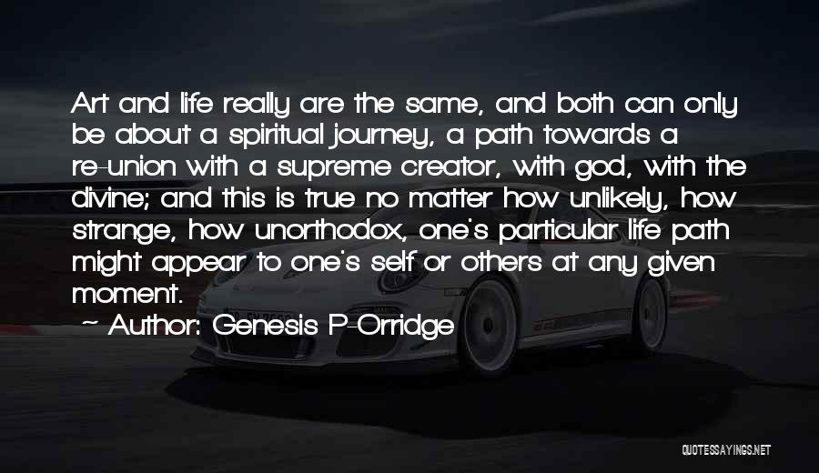 Genesis P-Orridge Quotes: Art And Life Really Are The Same, And Both Can Only Be About A Spiritual Journey, A Path Towards A