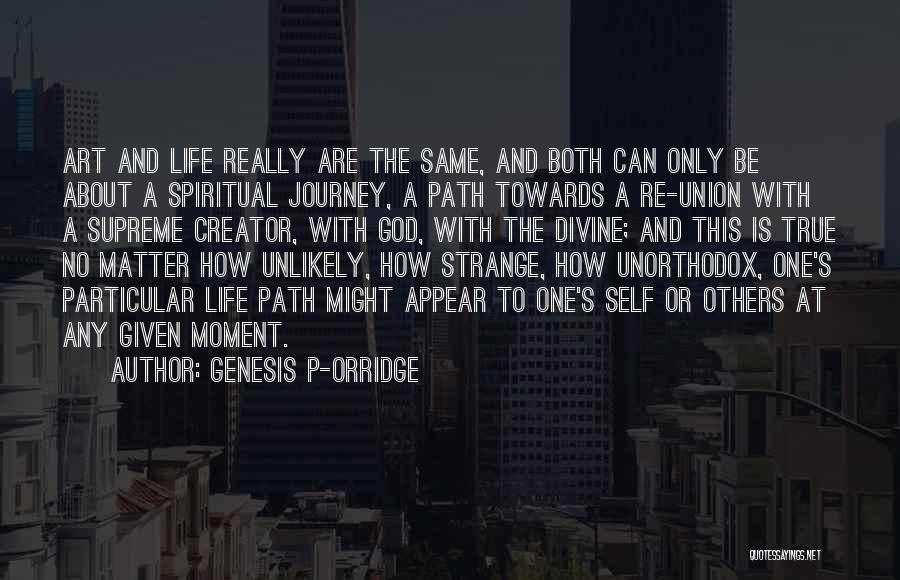 Genesis P-Orridge Quotes: Art And Life Really Are The Same, And Both Can Only Be About A Spiritual Journey, A Path Towards A