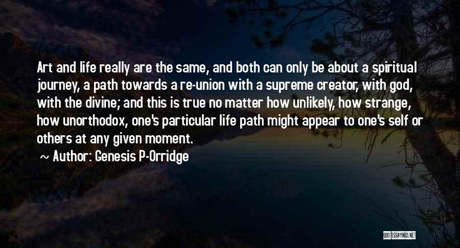 Genesis P-Orridge Quotes: Art And Life Really Are The Same, And Both Can Only Be About A Spiritual Journey, A Path Towards A