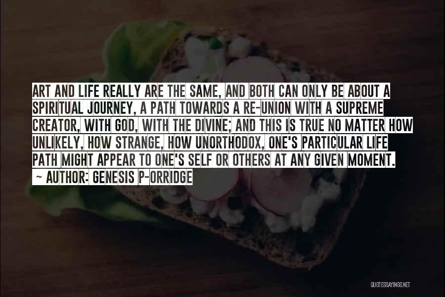 Genesis P-Orridge Quotes: Art And Life Really Are The Same, And Both Can Only Be About A Spiritual Journey, A Path Towards A