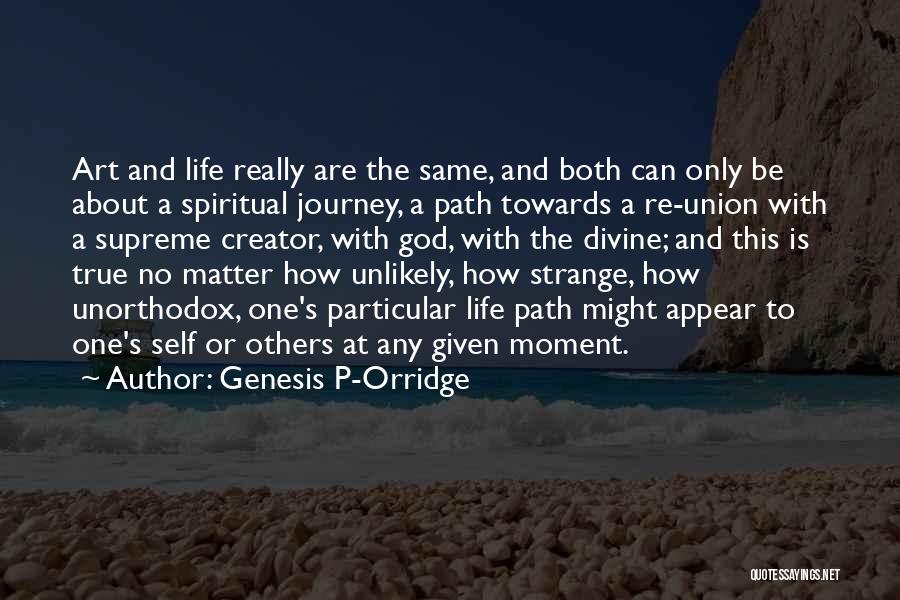 Genesis P-Orridge Quotes: Art And Life Really Are The Same, And Both Can Only Be About A Spiritual Journey, A Path Towards A