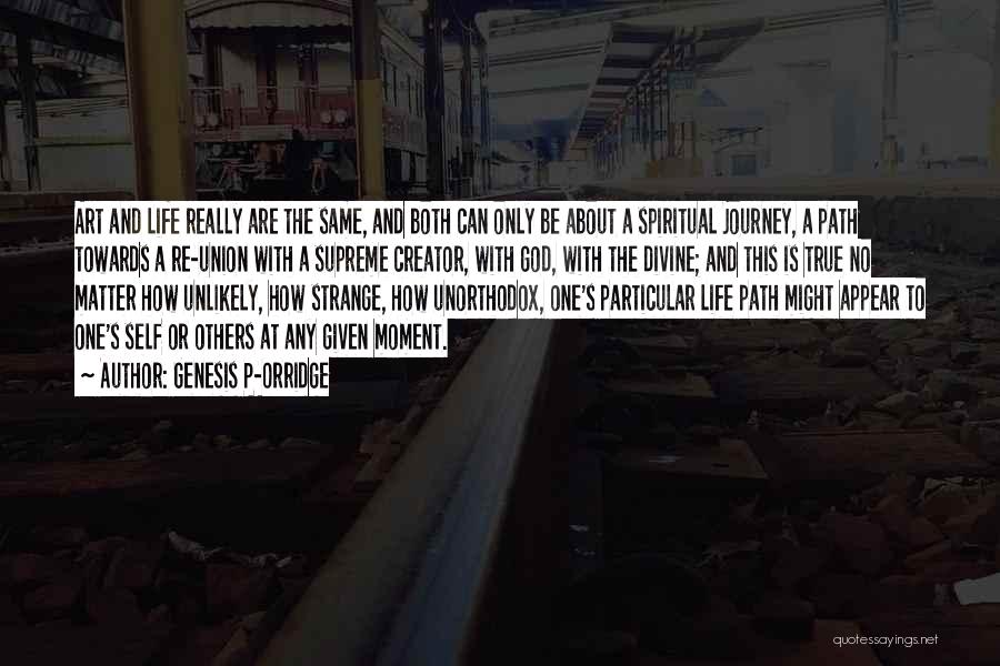 Genesis P-Orridge Quotes: Art And Life Really Are The Same, And Both Can Only Be About A Spiritual Journey, A Path Towards A