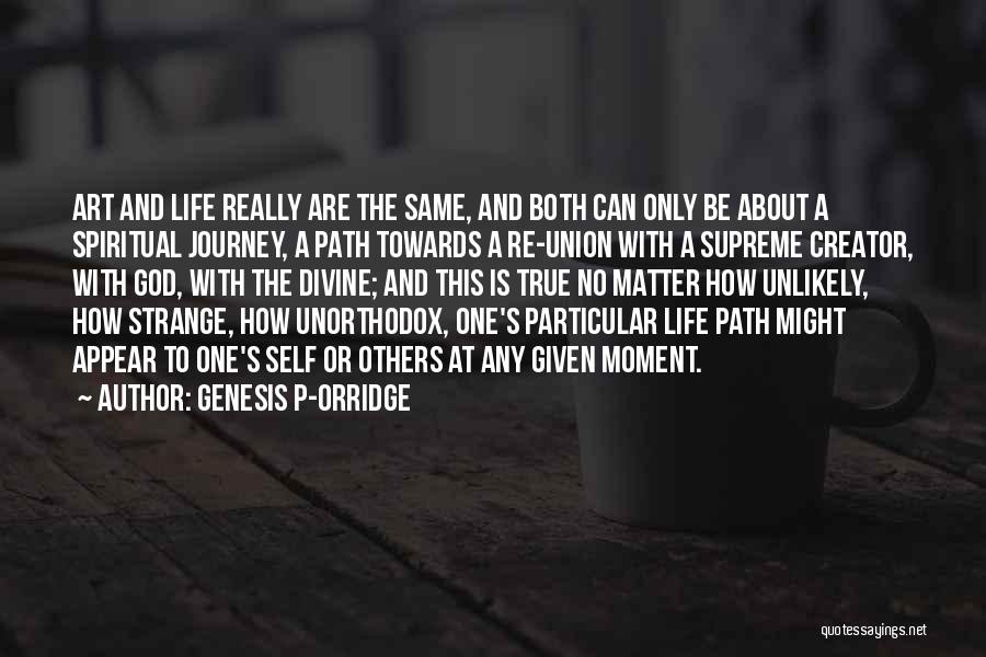 Genesis P-Orridge Quotes: Art And Life Really Are The Same, And Both Can Only Be About A Spiritual Journey, A Path Towards A