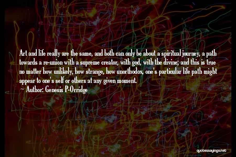 Genesis P-Orridge Quotes: Art And Life Really Are The Same, And Both Can Only Be About A Spiritual Journey, A Path Towards A