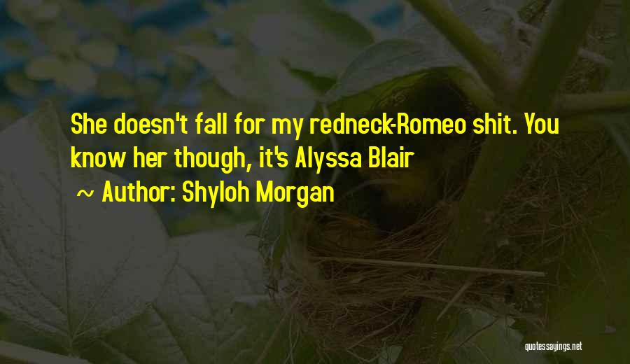 Shyloh Morgan Quotes: She Doesn't Fall For My Redneck-romeo Shit. You Know Her Though, It's Alyssa Blair