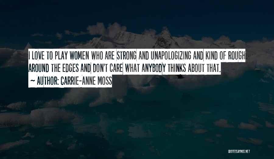 Carrie-Anne Moss Quotes: I Love To Play Women Who Are Strong And Unapologizing And Kind Of Rough Around The Edges And Don't Care