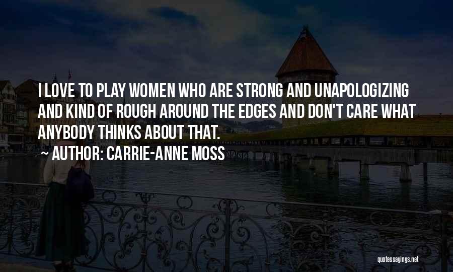 Carrie-Anne Moss Quotes: I Love To Play Women Who Are Strong And Unapologizing And Kind Of Rough Around The Edges And Don't Care
