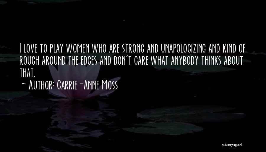 Carrie-Anne Moss Quotes: I Love To Play Women Who Are Strong And Unapologizing And Kind Of Rough Around The Edges And Don't Care