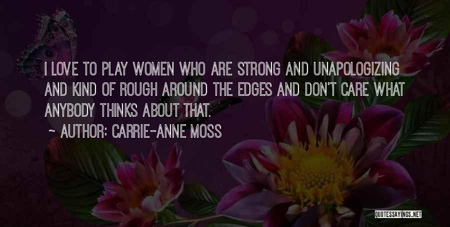 Carrie-Anne Moss Quotes: I Love To Play Women Who Are Strong And Unapologizing And Kind Of Rough Around The Edges And Don't Care