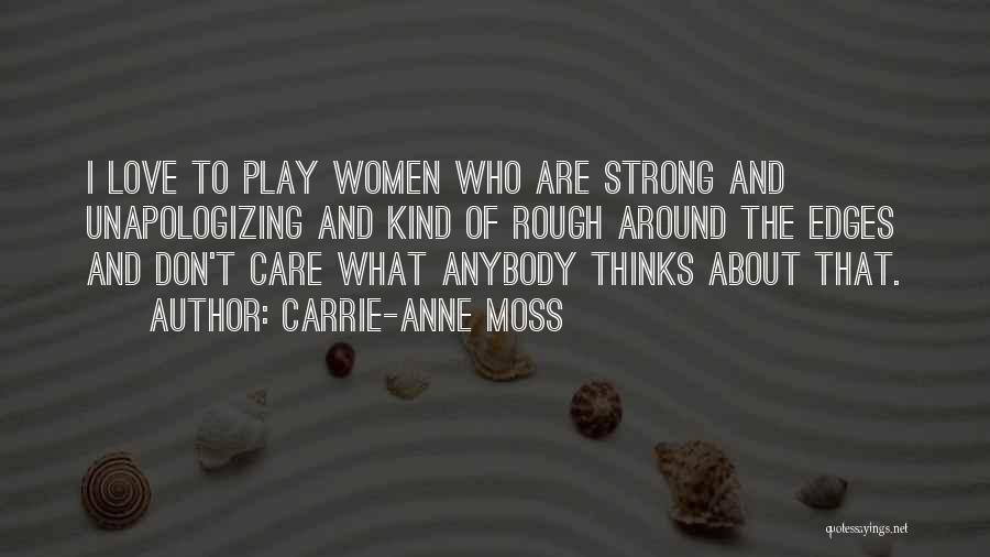 Carrie-Anne Moss Quotes: I Love To Play Women Who Are Strong And Unapologizing And Kind Of Rough Around The Edges And Don't Care