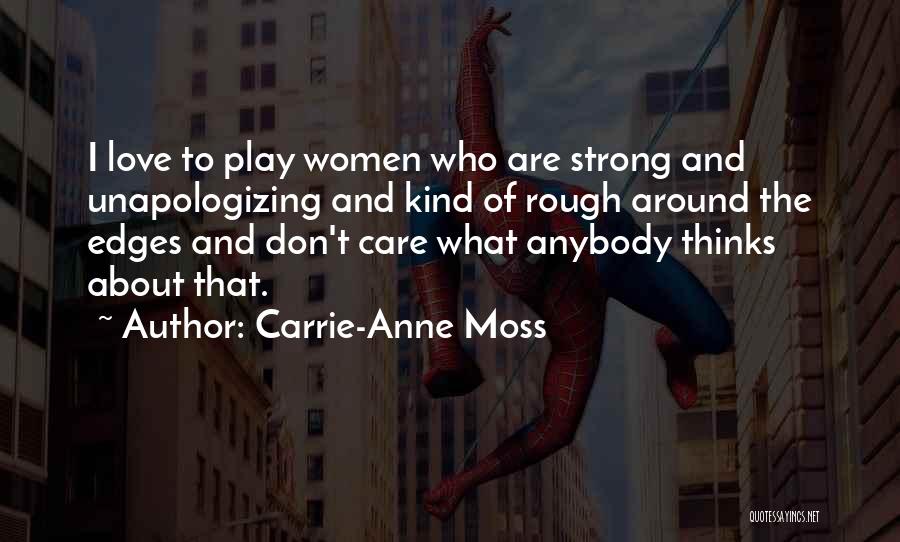 Carrie-Anne Moss Quotes: I Love To Play Women Who Are Strong And Unapologizing And Kind Of Rough Around The Edges And Don't Care