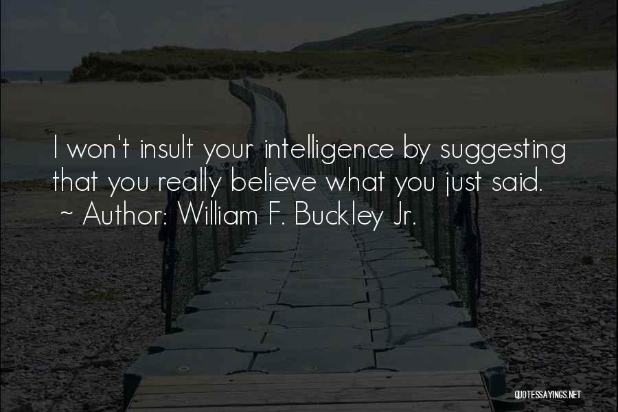 William F. Buckley Jr. Quotes: I Won't Insult Your Intelligence By Suggesting That You Really Believe What You Just Said.