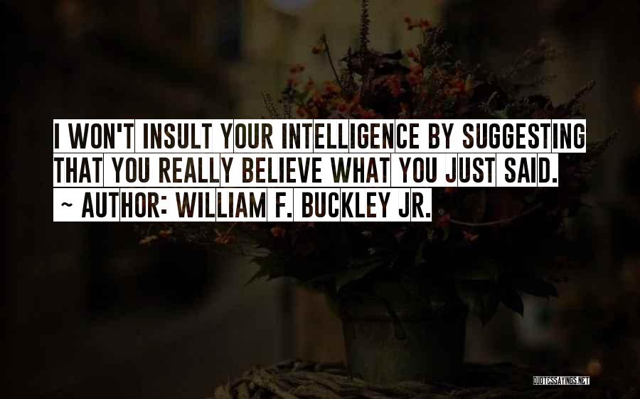 William F. Buckley Jr. Quotes: I Won't Insult Your Intelligence By Suggesting That You Really Believe What You Just Said.