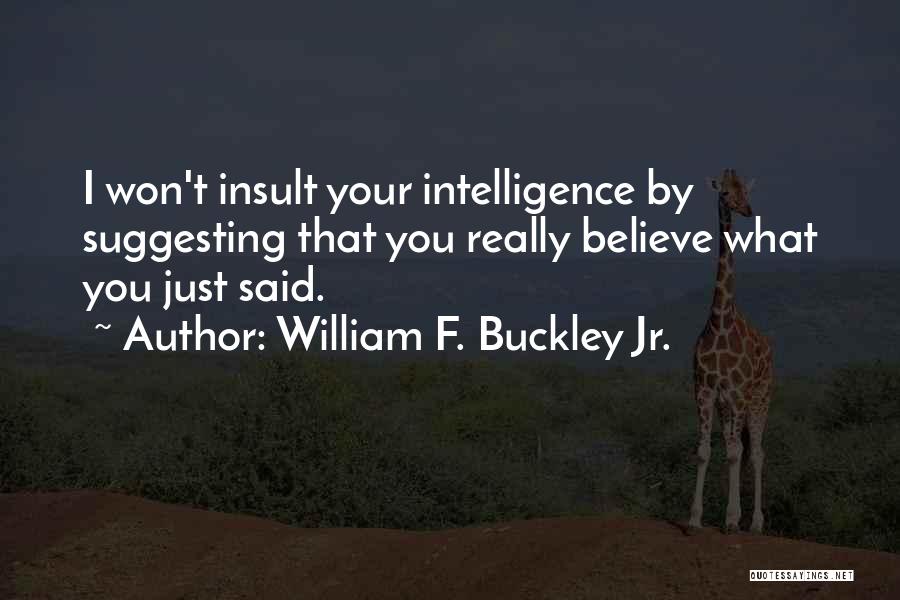 William F. Buckley Jr. Quotes: I Won't Insult Your Intelligence By Suggesting That You Really Believe What You Just Said.