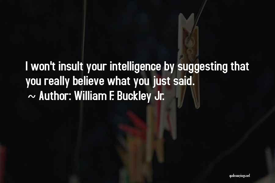 William F. Buckley Jr. Quotes: I Won't Insult Your Intelligence By Suggesting That You Really Believe What You Just Said.