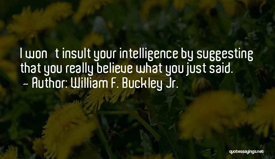 William F. Buckley Jr. Quotes: I Won't Insult Your Intelligence By Suggesting That You Really Believe What You Just Said.