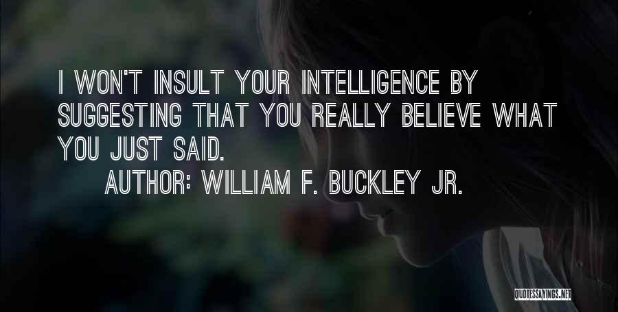 William F. Buckley Jr. Quotes: I Won't Insult Your Intelligence By Suggesting That You Really Believe What You Just Said.