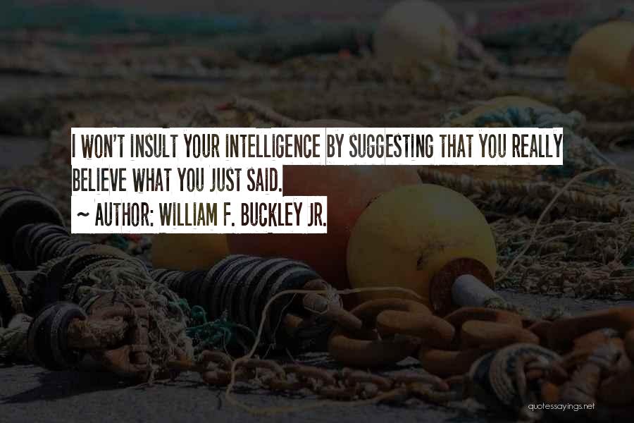 William F. Buckley Jr. Quotes: I Won't Insult Your Intelligence By Suggesting That You Really Believe What You Just Said.