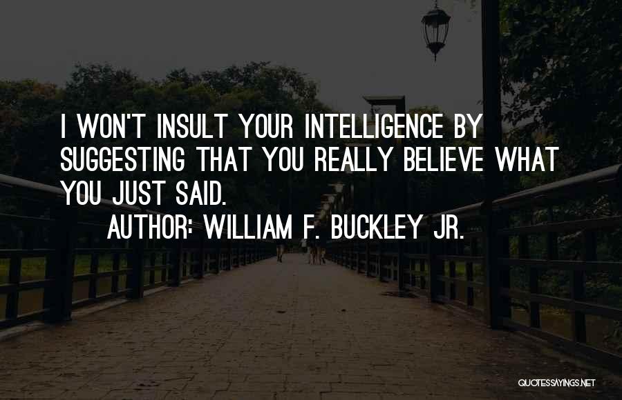William F. Buckley Jr. Quotes: I Won't Insult Your Intelligence By Suggesting That You Really Believe What You Just Said.