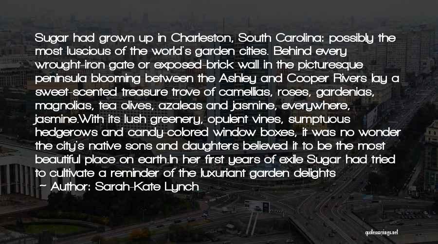 Sarah-Kate Lynch Quotes: Sugar Had Grown Up In Charleston, South Carolina: Possibly The Most Luscious Of The World's Garden Cities. Behind Every Wrought-iron