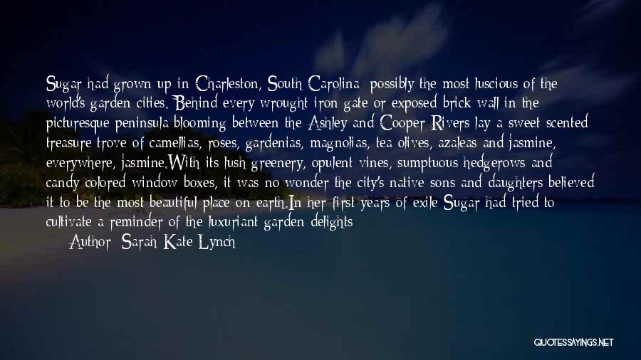 Sarah-Kate Lynch Quotes: Sugar Had Grown Up In Charleston, South Carolina: Possibly The Most Luscious Of The World's Garden Cities. Behind Every Wrought-iron