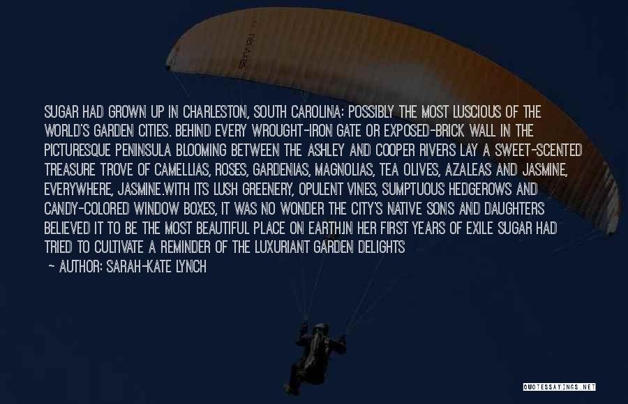Sarah-Kate Lynch Quotes: Sugar Had Grown Up In Charleston, South Carolina: Possibly The Most Luscious Of The World's Garden Cities. Behind Every Wrought-iron